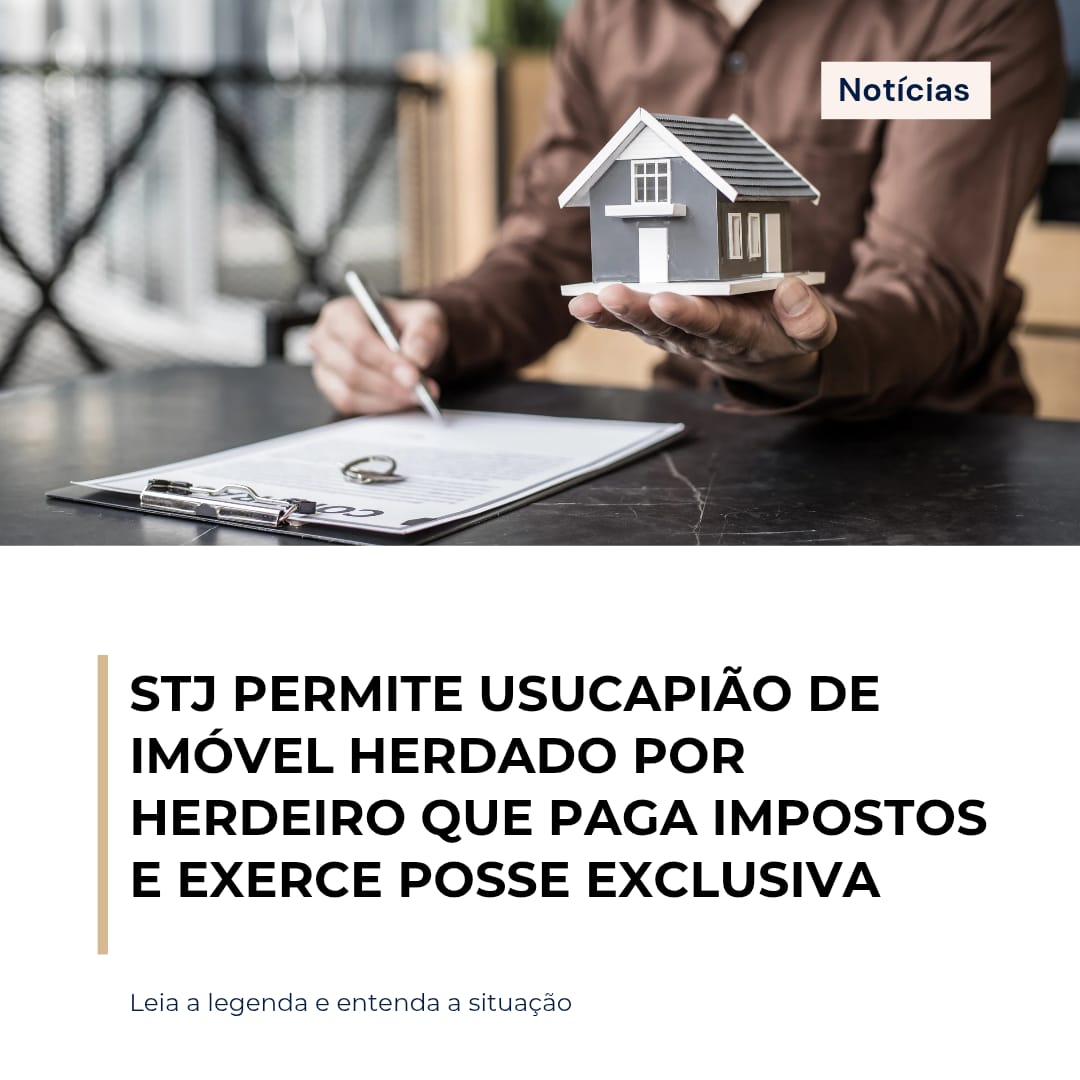 STJ decidiu que herdeiro que paga impostos e mantém posse exclusiva pode pedir usucapião de imóvel herdado, mesmo contra os demais herdeiros